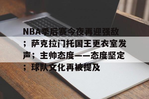 亚博体育-关于NBA季后赛今夜再迎强敌；萨克拉门托国王更衣室发声；主帅态度——态度坚定；球队文化再被提及的信息