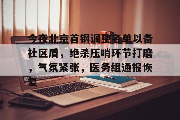 亚博登录入口-今夜北京首钢调整名单以备社区盾，绝杀压哨环节打磨，气氛紧张，医务组通报恢复的简单介绍
